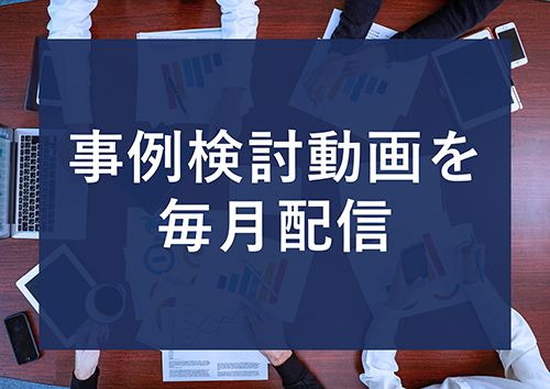 実案件を使った事例検討動画を毎月配信